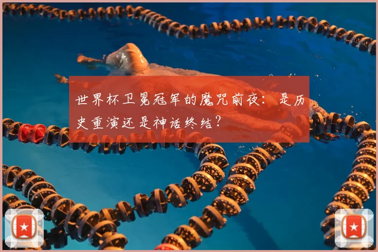 世界杯卫冕冠军的魔咒前夜:是历史重演还是神话终结?