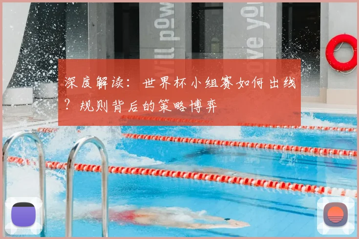 深度解读：世界杯小组赛如何出线？规则背后的策略博弈