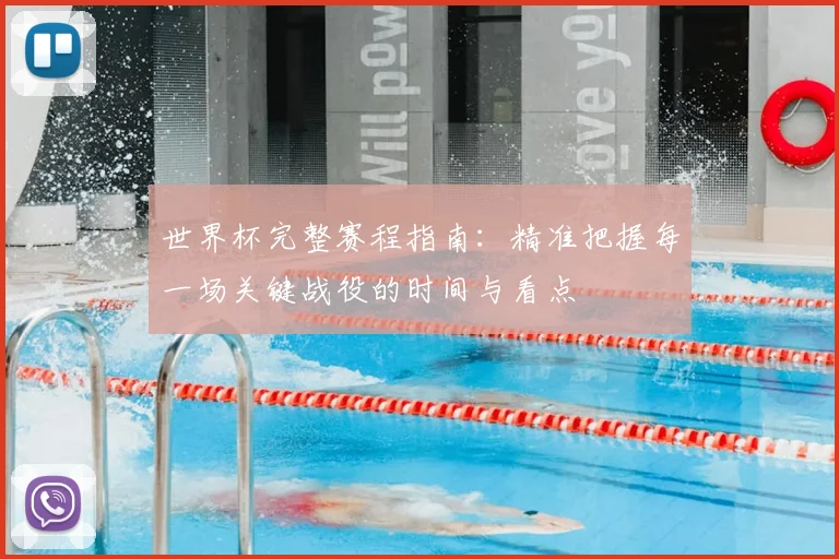 世界杯完整赛程指南：精准把握每一场关键战役的时间与看点