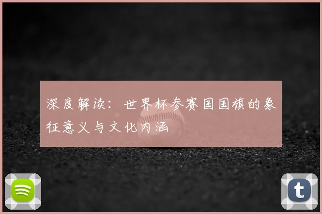深度解读：世界杯参赛国国旗的象征意义与文化内涵