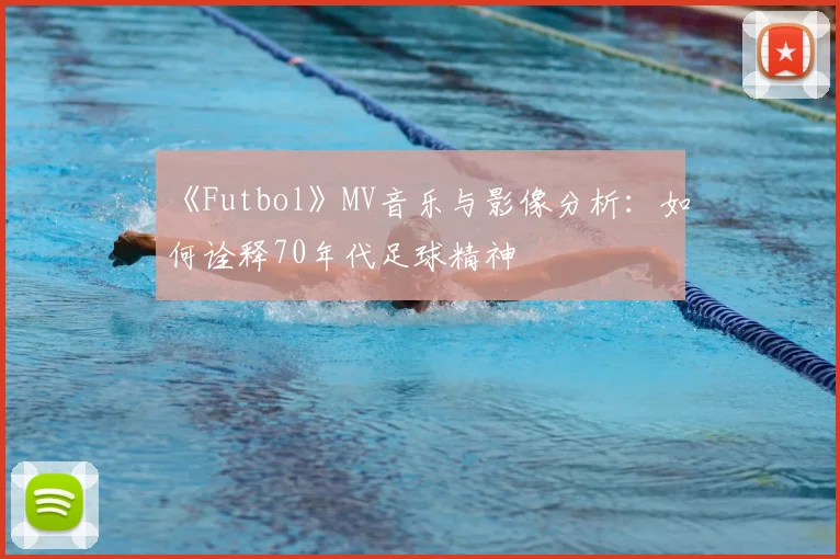 《Futbol》MV音乐与影像分析：如何诠释70年代足球精神
