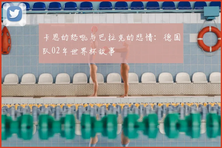 卡恩的怒吼与巴拉克的悲情:德国队02年世界杯故事