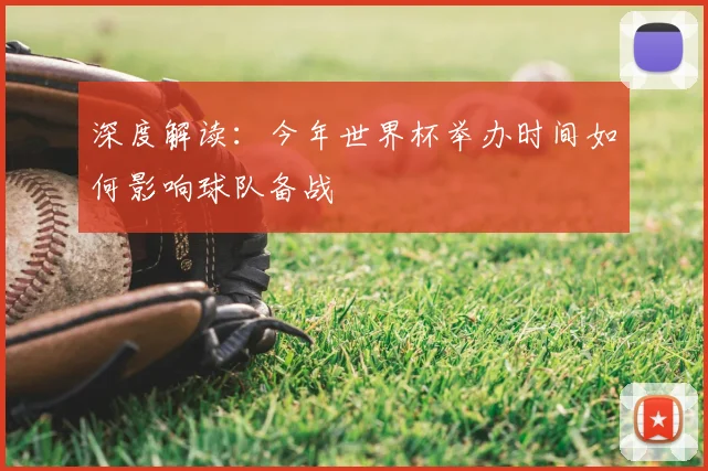 深度解读：今年世界杯举办时间如何影响球队备战