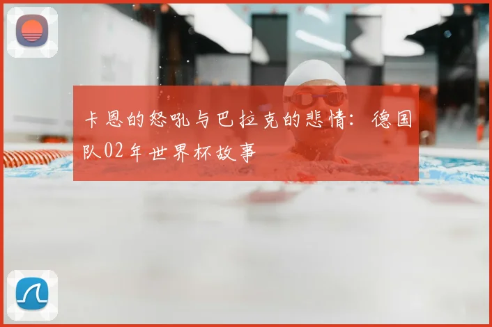 卡恩的怒吼与巴拉克的悲情：德国队02年世界杯故事