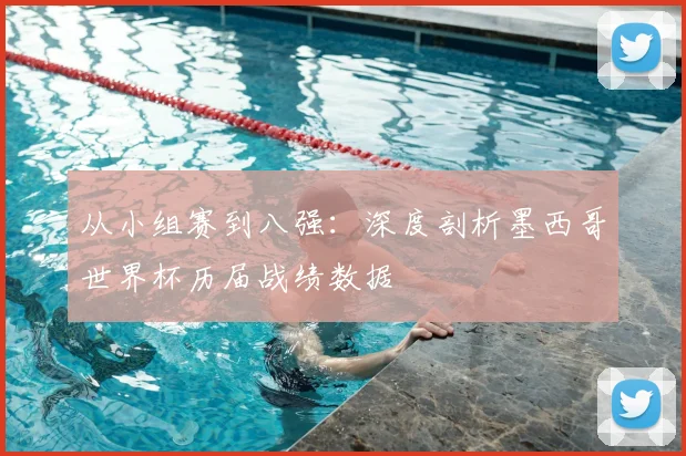 从小组赛到八强：深度剖析墨西哥世界杯历届战绩数据