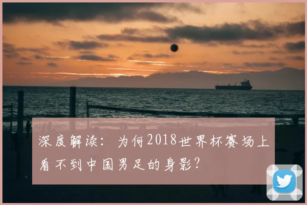 深度解读：为何2018世界杯赛场上看不到中国男足的身影？