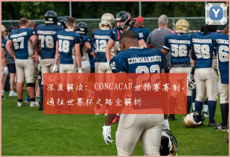 深度解读：CONCACAF世预赛赛制，通往世界杯之路全解析