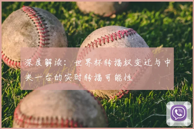 深度解读：世界杯转播权变迁与中央一台的实时转播可能性