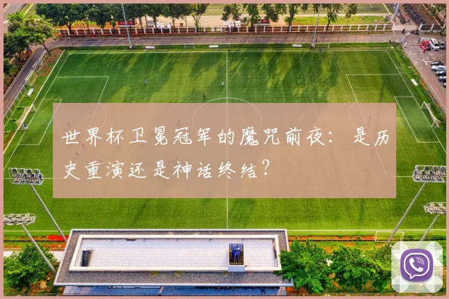世界杯卫冕冠军的魔咒前夜:是历史重演还是神话终结?