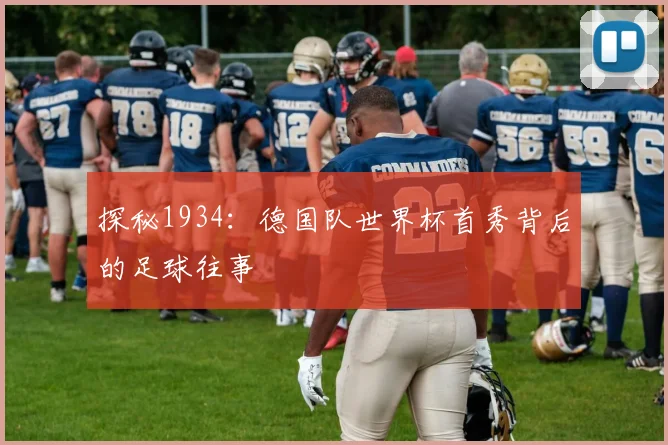 探秘1934:德国队世界杯首秀背后的足球往事