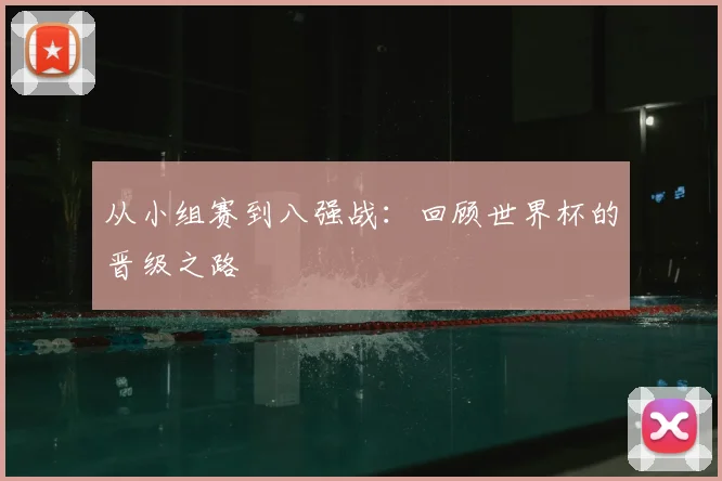 从小组赛到八强战：回顾世界杯的晋级之路