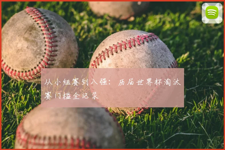 从小组赛到八强：历届世界杯淘汰赛门槛全记录