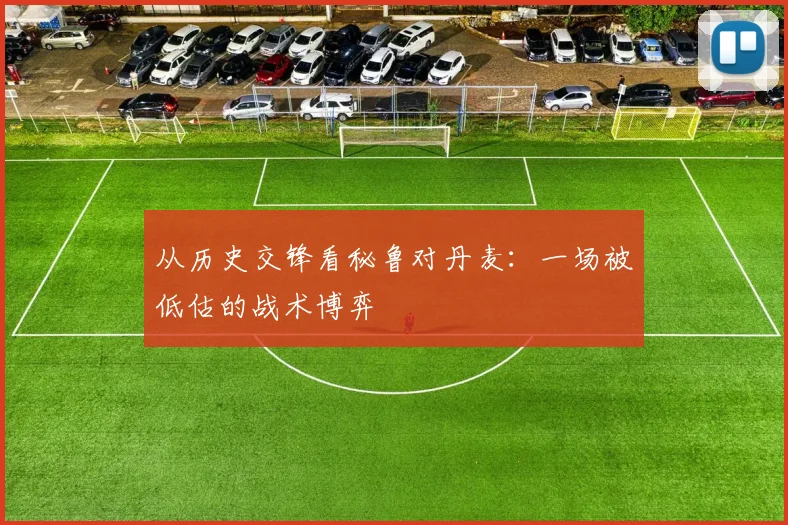 从历史交锋看秘鲁对丹麦：一场被低估的战术博弈