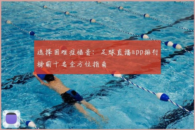 选择困难症福音：足球直播app排行榜前十名全方位指南