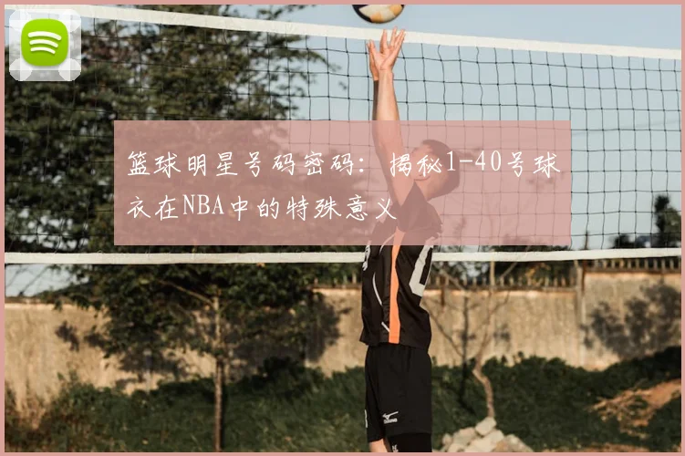篮球明星号码密码：揭秘1-40号球衣在NBA中的特殊意义