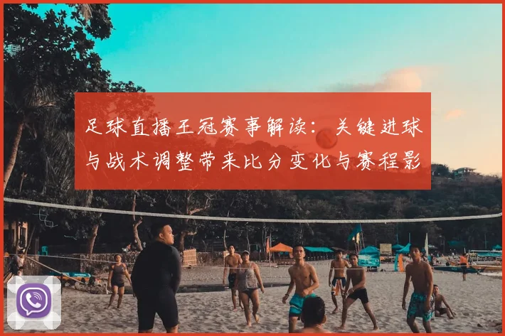 足球直播王冠赛事解读：关键进球与战术调整带来比分变化与赛程影响