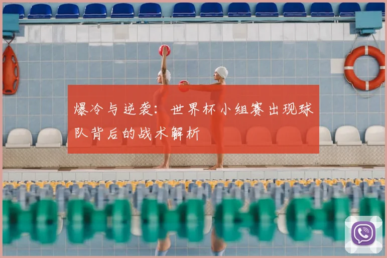 爆冷与逆袭：世界杯小组赛出现球队背后的战术解析