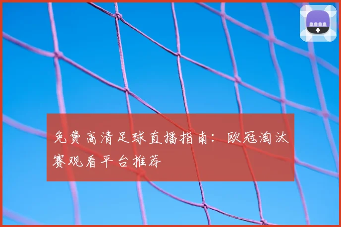 免费高清足球直播指南：欧冠淘汰赛观看平台推荐
