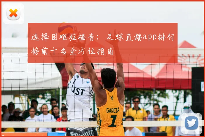 选择困难症福音：足球直播app排行榜前十名全方位指南