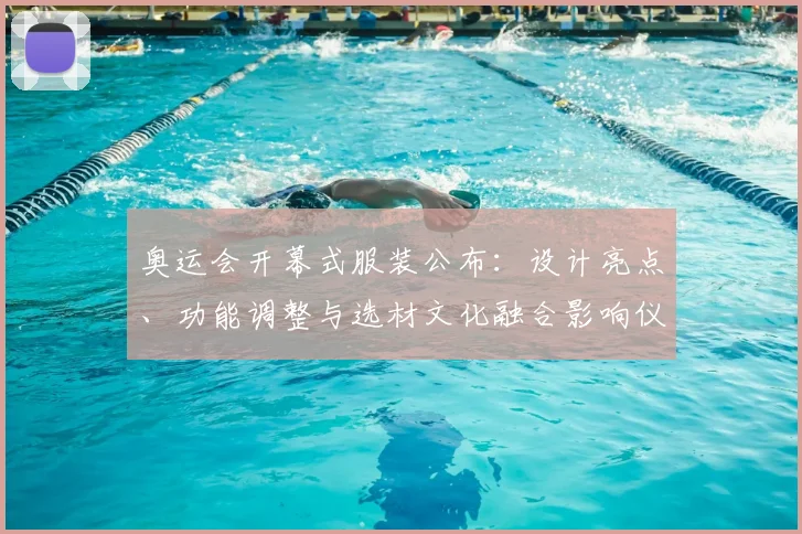 奥运会开幕式服装公布：设计亮点、功能调整与选材文化融合影响仪式呈现